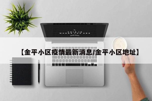 【金平小区疫情最新消息/金平小区地址】