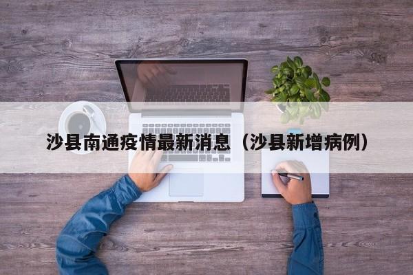 沙县南通疫情最新消息（沙县新增病例）