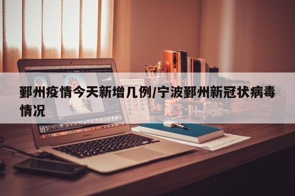 鄞州疫情今天新增几例/宁波鄞州新冠状病毒情况