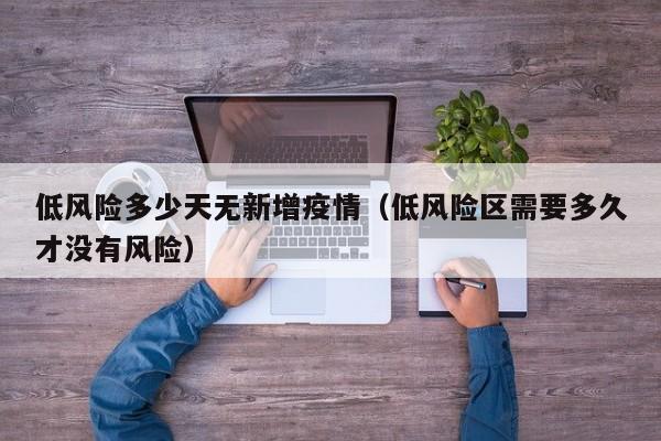 低风险多少天无新增疫情（低风险区需要多久才没有风险）