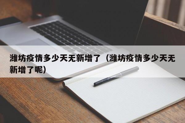 潍坊疫情多少天无新增了（潍坊疫情多少天无新增了呢）