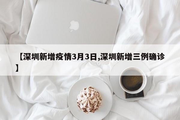 【深圳新增疫情3月3日,深圳新增三例确诊】
