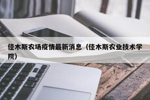 佳木斯农场疫情最新消息（佳木斯农业技术学院）