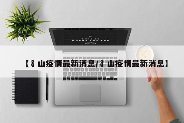 【豸山疫情最新消息/豸山疫情最新消息】