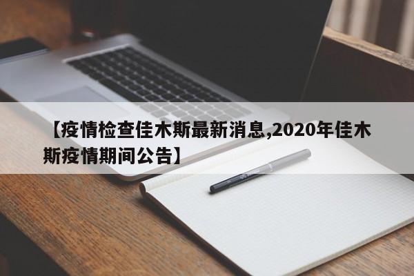 【疫情检查佳木斯最新消息,2020年佳木斯疫情期间公告】
