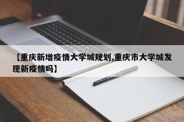 【重庆新增疫情大学城规划,重庆市大学城发现新疫情吗】