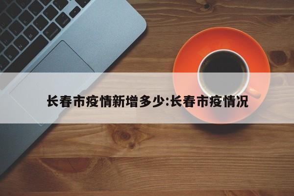 长春市疫情新增多少:长春市疫情况