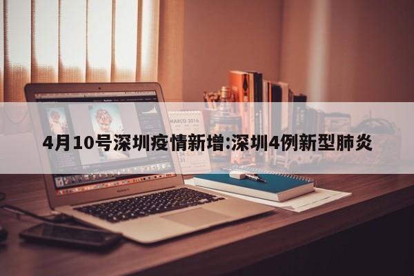 4月10号深圳疫情新增:深圳4例新型肺炎