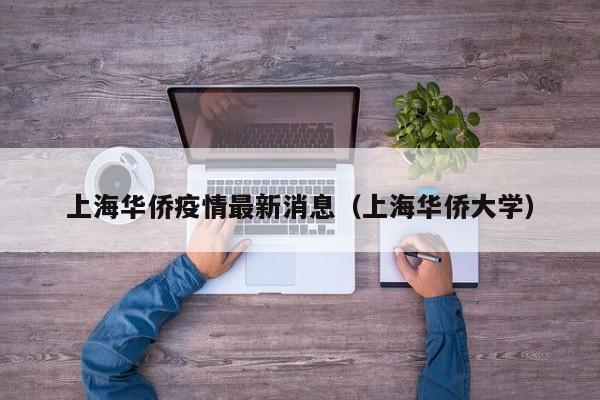 上海华侨疫情最新消息（上海华侨大学）