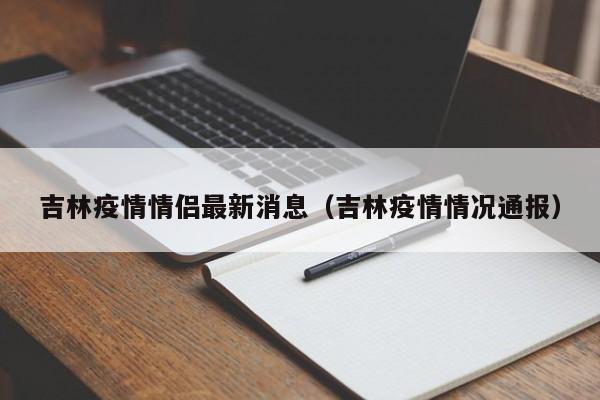 吉林疫情情侣最新消息（吉林疫情情况通报）