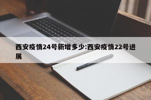 西安疫情24号新增多少:西安疫情22号进展
