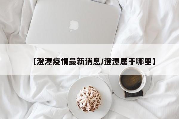 【澄潭疫情最新消息/澄潭属于哪里】