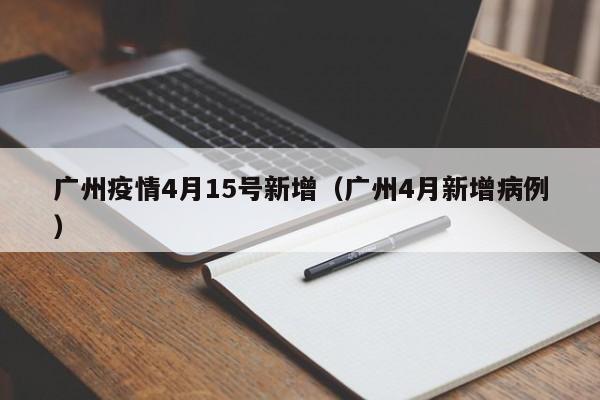 广州疫情4月15号新增（广州4月新增病例）
