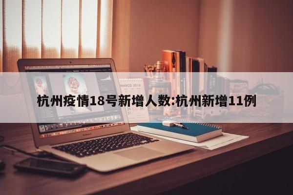 杭州疫情18号新增人数:杭州新增11例