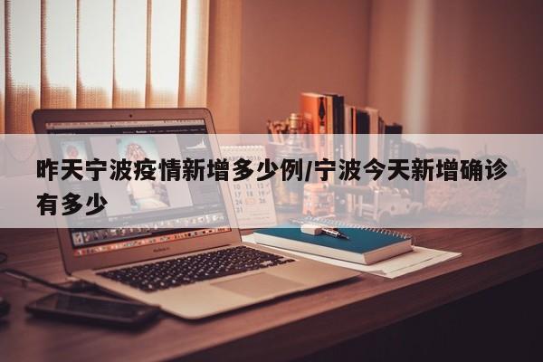 昨天宁波疫情新增多少例/宁波今天新增确诊有多少