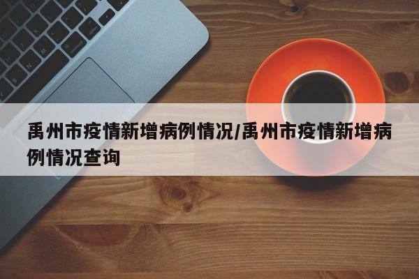 禹州市疫情新增病例情况/禹州市疫情新增病例情况查询