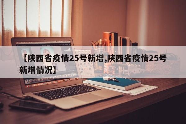 【陕西省疫情25号新增,陕西省疫情25号新增情况】