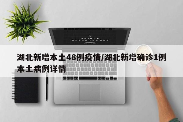 湖北新增本土48例疫情/湖北新增确诊1例本土病例详情