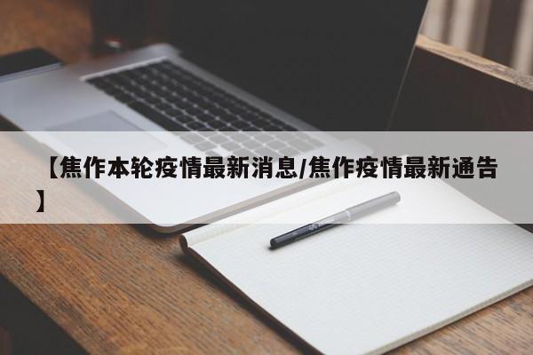 【焦作本轮疫情最新消息/焦作疫情最新通告】
