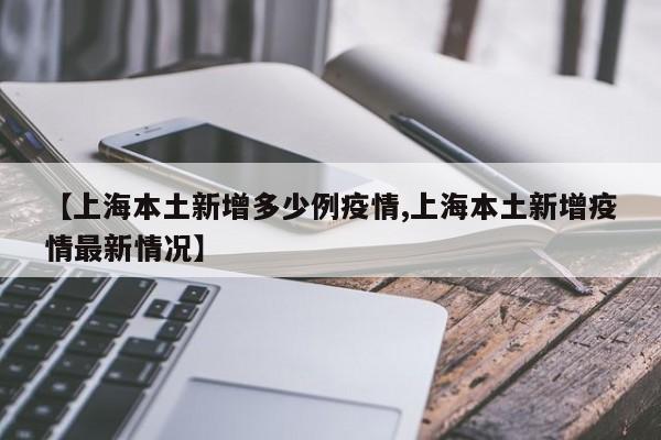 【上海本土新增多少例疫情,上海本土新增疫情最新情况】