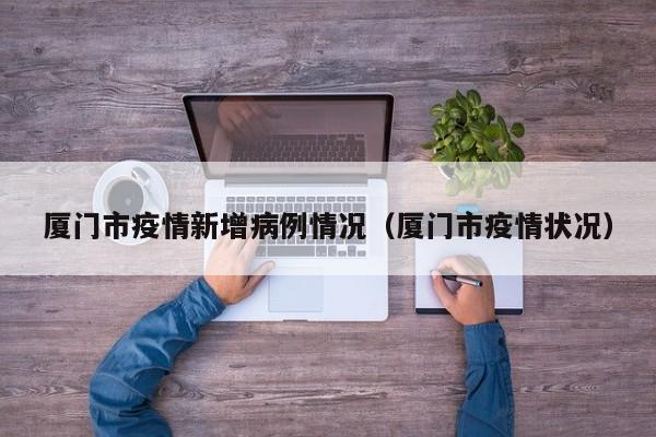 厦门市疫情新增病例情况（厦门市疫情状况）
