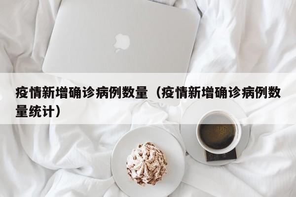 疫情新增确诊病例数量（疫情新增确诊病例数量统计）