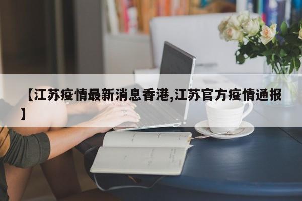 【江苏疫情最新消息香港,江苏官方疫情通报】