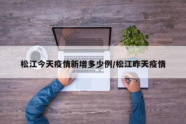 松江今天疫情新增多少例/松江昨天疫情