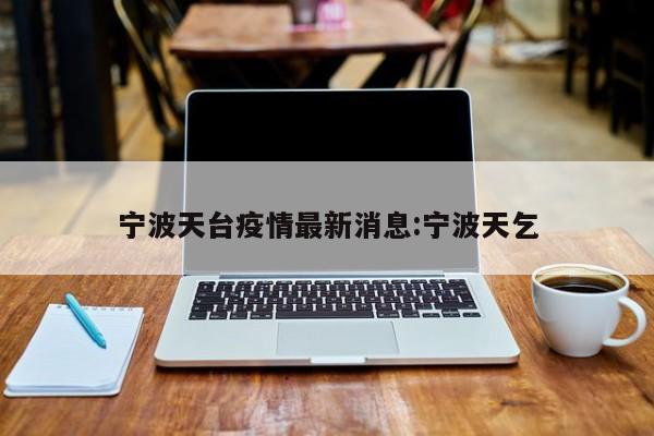 宁波天台疫情最新消息:宁波天乞