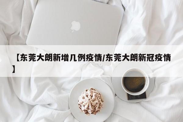 【东莞大朗新增几例疫情/东莞大朗新冠疫情】