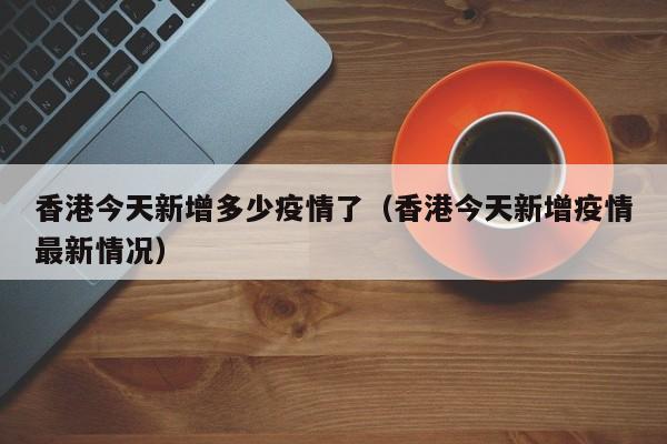 香港今天新增多少疫情了（香港今天新增疫情最新情况）