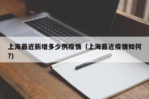 上海最近新增多少例疫情（上海最近疫情如何?）