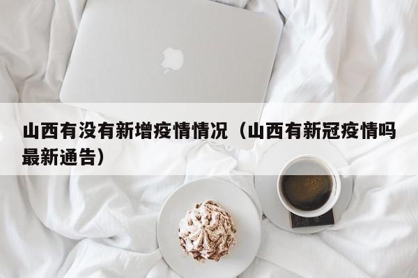 山西有没有新增疫情情况（山西有新冠疫情吗最新通告）