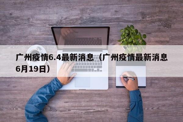 广州疫情6.4最新消息（广州疫情最新消息6月19日）