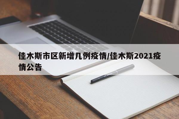 佳木斯市区新增几例疫情/佳木斯2021疫情公告
