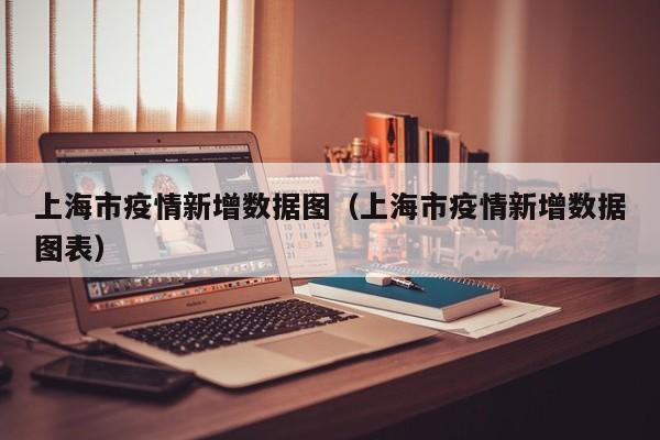 上海市疫情新增数据图（上海市疫情新增数据图表）