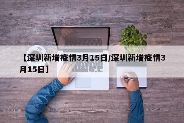 【深圳新增疫情3月15日/深圳新增疫情3月15日】