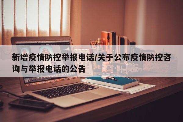 新增疫情防控举报电话/关于公布疫情防控咨询与举报电话的公告