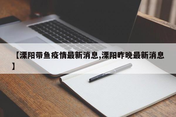 【溧阳带鱼疫情最新消息,溧阳昨晚最新消息】
