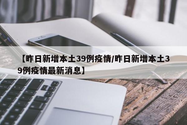 【昨日新增本土39例疫情/昨日新增本土39例疫情最新消息】