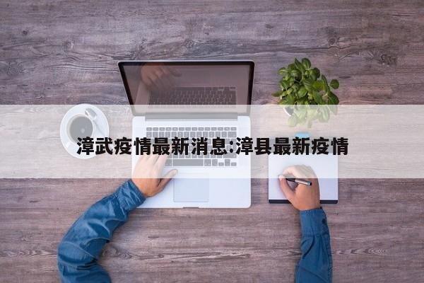 漳武疫情最新消息:漳县最新疫情