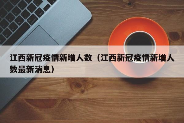 江西新冠疫情新增人数（江西新冠疫情新增人数最新消息）