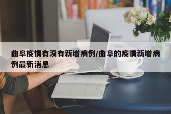 曲阜疫情有没有新增病例/曲阜的疫情新增病例最新消息