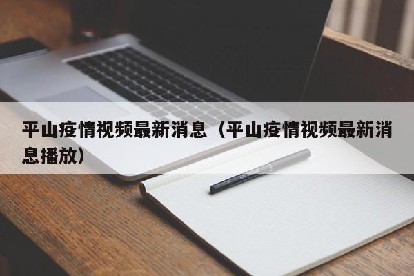 平山疫情视频最新消息（平山疫情视频最新消息播放）