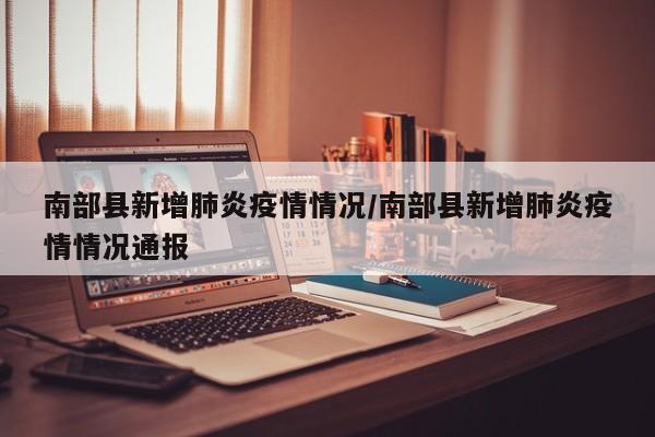 南部县新增肺炎疫情情况/南部县新增肺炎疫情情况通报