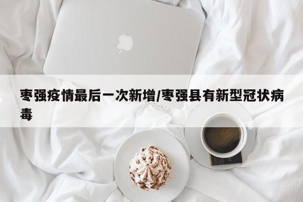枣强疫情最后一次新增/枣强县有新型冠状病毒
