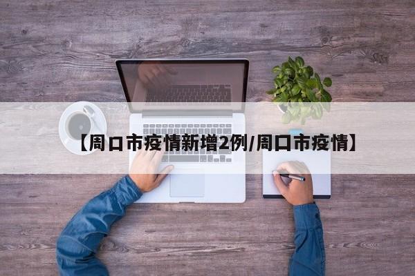 【周口市疫情新增2例/周囗市疫情】