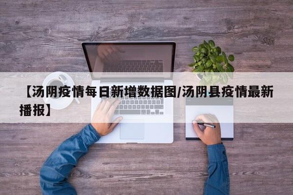 【汤阴疫情每日新增数据图/汤阴县疫情最新播报】
