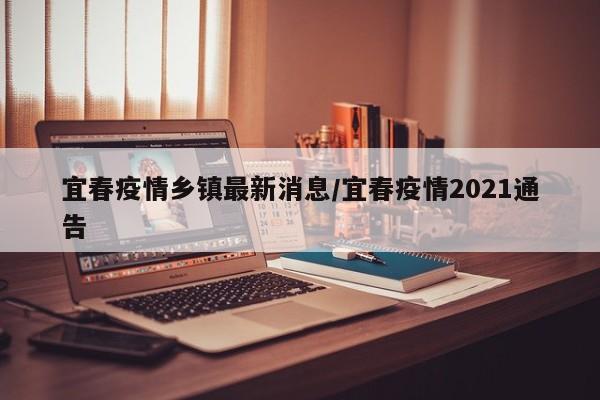 宜春疫情乡镇最新消息/宜春疫情2021通告