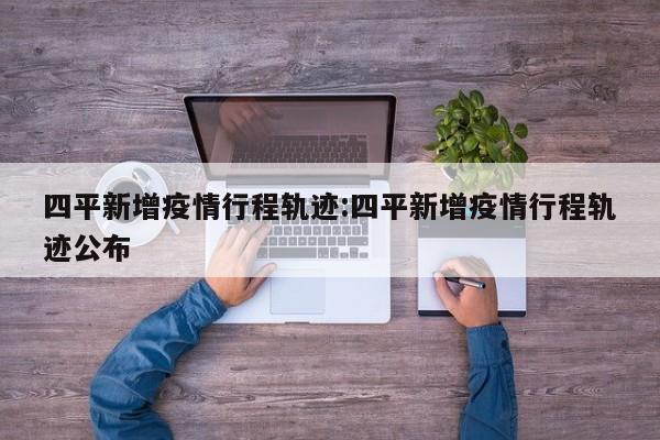 四平新增疫情行程轨迹:四平新增疫情行程轨迹公布